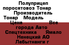 Полуприцеп поросятовоз Тонар 974605 › Производитель ­ Тонар › Модель ­ 974 605 › Цена ­ 2 840 000 - Все города Авто » Спецтехника   . Ямало-Ненецкий АО,Лабытнанги г.